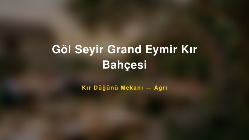 Göl Seyir Grand Eymir Kır Bahçesi — Ağrı Kır Düğünü Mekanı Rehberi