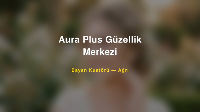 Aura Plus Güzellik Merkezi Ağrı Kadın Kuaförü & Gelin Saçı