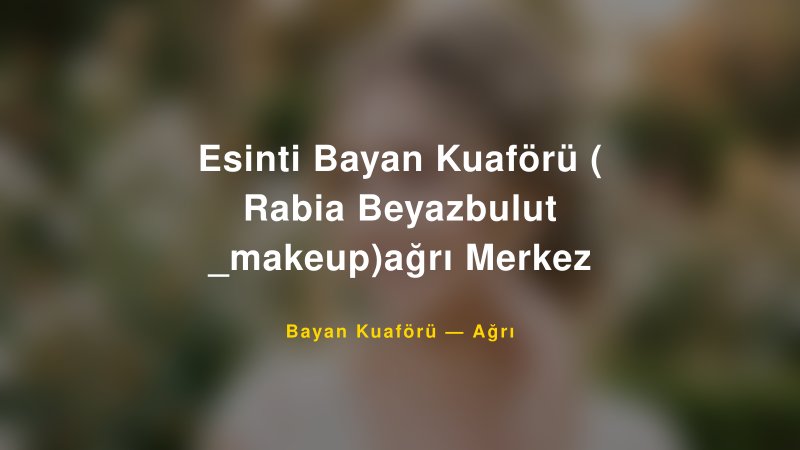 Esinti Bayan Kuaförü ( Rabia Beyazbulut _makeup)ağrı Merkez — Ağrı Kır Düğünü Mekanı Rehberi