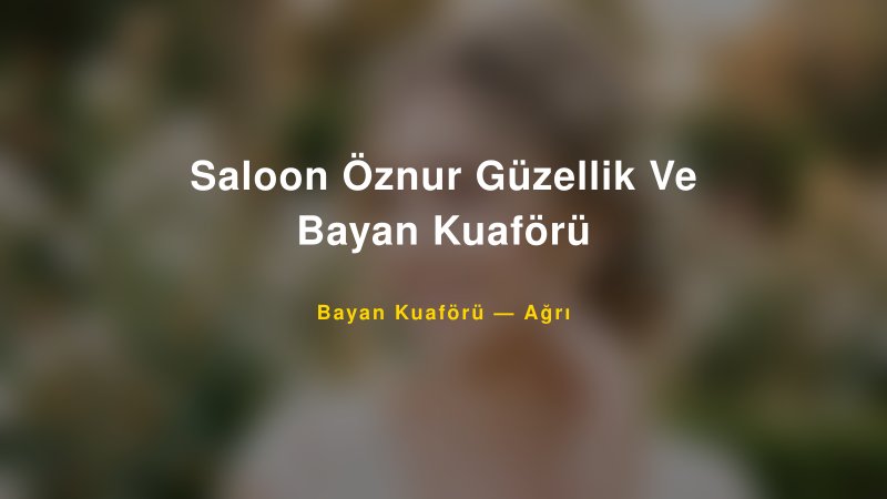 Saloon Öznur Güzellik Ve Bayan Kuaförü — Ağrı Kır Düğünü Mekanı Rehberi
