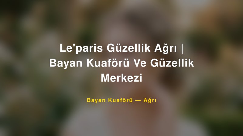 Le'paris Güzellik Ağrı | Bayan Kuaförü Ve Güzellik Merkezi — Ağrı Kır Düğünü Mekanı Rehberi
